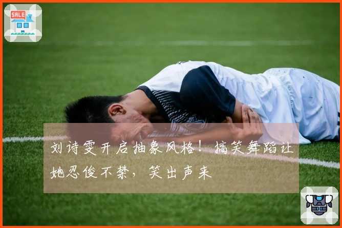 刘诗雯开启抽象风格！搞笑舞蹈让她忍俊不禁，笑出声来