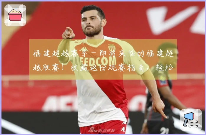 福建超越赛季 - 即将来临的福建超越联赛！收藏这份观赛指南，轻松省心一切搞定！