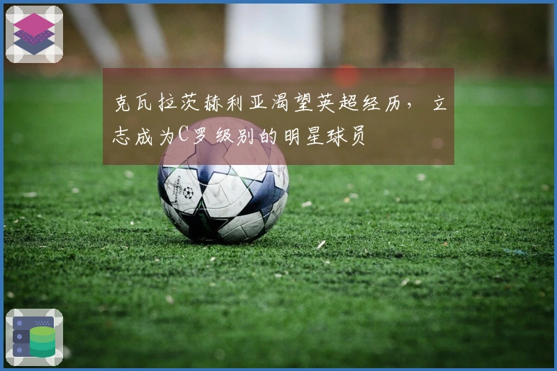 克瓦拉茨赫利亚渴望英超经历，立志成为C罗级别的明星球员