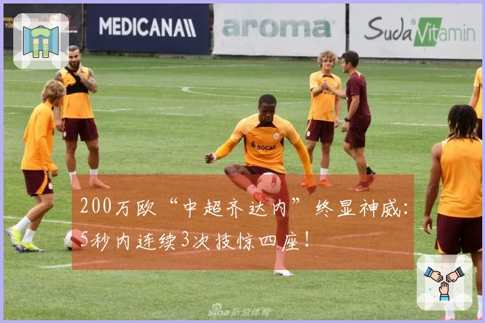 200万欧“中超齐达内”终显神威：5秒内连续3次技惊四座！