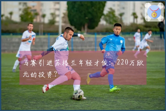马赛引进苏格兰年轻才俊：220万欧元的投资？