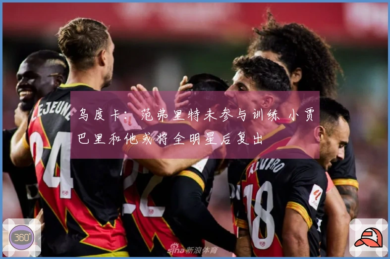 乌度卡：范弗里特未参与训练 小贾巴里和他或将全明星后复出