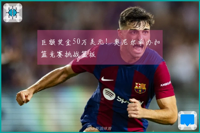 巨额奖金50万美元！奥尼尔举办扣篮竞赛挑战篮板