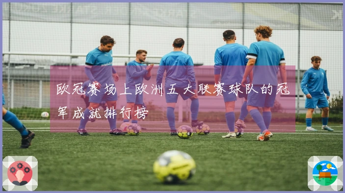 欧冠赛场上欧洲五大联赛球队的冠军成就排行榜