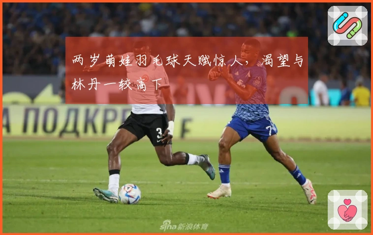 两岁萌娃羽毛球天赋惊人，渴望与林丹一较高下