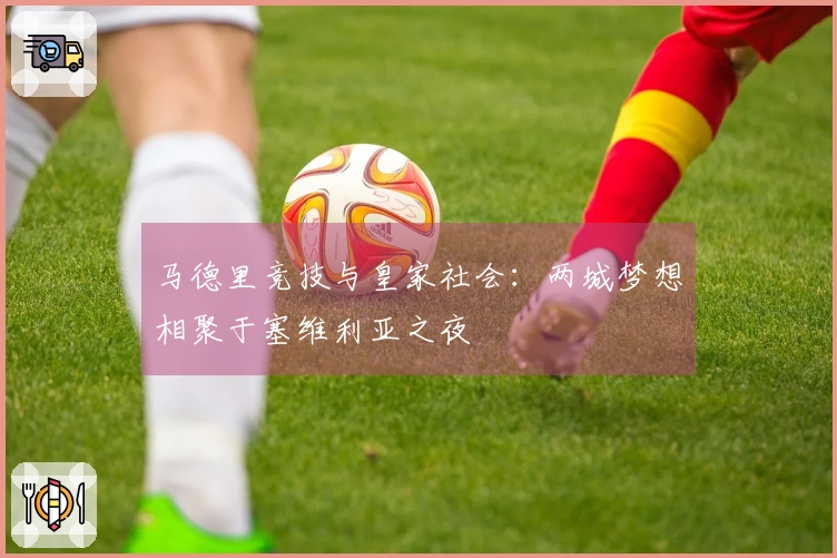 马德里竞技与皇家社会：两城梦想相聚于塞维利亚之夜