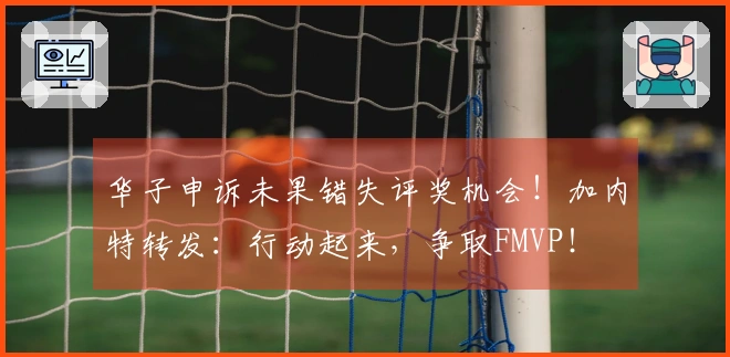 华子申诉未果错失评奖机会！加内特转发：行动起来，争取FMVP！