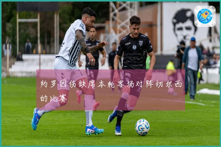 约罗因伤缺席本轮客场对阵切尔西的比赛
